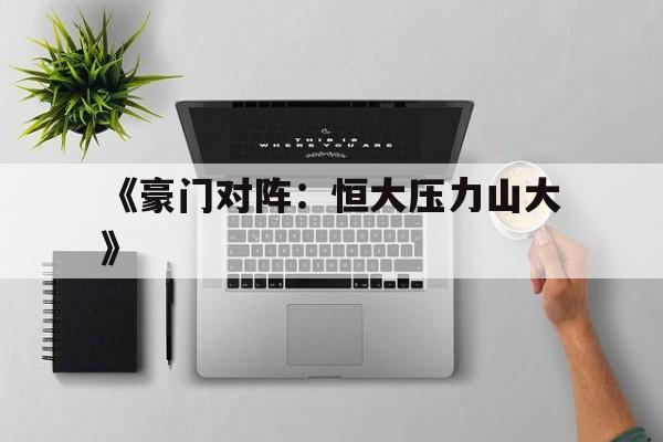 AG视讯-关于《豪门对阵：恒大压力山大》的信息